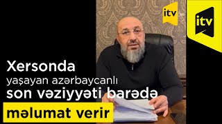 Xersonda yaşayan azərbaycanlı mühasirədə olan şəhərin son vəziyyəti barədə məlumat verir