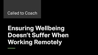 Ensuring Your Wellbeing Doesn't Suffer When Working Remotely -- Called to Coach