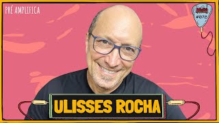 ULISSES ROCHA - PRÉ-AMPLIFICA #072