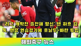 '리그 개막전 졸전패 망신' 텐 하흐 감독, 맨유 연습경기에 호날두-바란 투입 - 해외 반응