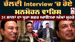 Manmohan Waris Exclusive Interview | Emotional |ਚਲਦੀ Interview 'ਚ ਰੋਏ ਮਨਮੋਹਨ ਵਾਰਿਸ 31 ਸਾਲਾਂ ਦਾ  ਸਫਰ