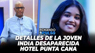 Johnny Vásquez | Detalles de la joven india desaparecida Hotel Punta Cana | Echando El Pulso