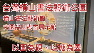 桃園青埔地區桃園大圳5-8號池-台灣橫山書法藝術公園-橫山書法藝術館.大園尖山考古展示館2024/08/19