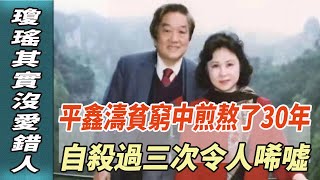 平鑫濤貧窮中煎熬了30年，自殺過三次令人唏噓，瓊瑤其實沒愛錯人！！#何琇瓊#瓊瑤#平鑫濤#皇冠集團#平雲#娛樂123