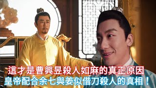 【ENG SUB】《似錦》揭秘：原來這才是曹興昱殺人如麻的真正原因，皇帝為何配合余七與姜似借刀殺人的真相！