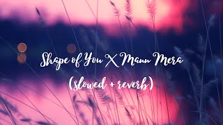 Shape of You X Mann Mera - Lofi Mashup [Slowed and Reverb]