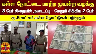 கள்ள நோட்டை மாற்ற முயன்ற வழக்கு...3 பேர் சிறையில் அடைப்பு - மேலும் சிக்கிய 2 பேர்...