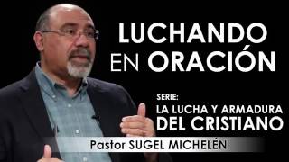“LUCHANDO EN ORACIÓN”   Pastor Sugel Michelén  Predicaciones, estudios bíblicos