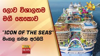 ලොව විශාලතම මගී නෞකාව ''ICON OF THE SEAS'' - මංගල ගමන අරඹයි - Hiru News