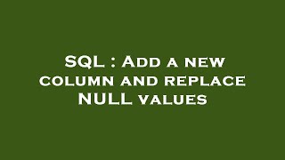 SQL : Add a new column and replace NULL values