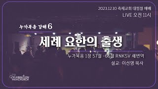 2023.12.10 축제교회 대림절 예배  실시간 스트리밍 /누가복음 강해 6 - 이선영 목사