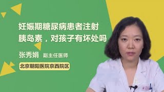 妊娠期糖尿病患者注射胰岛素，对孩子有坏处吗 张秀娟 北京朝阳医院京西院区