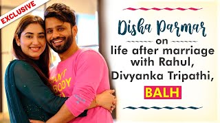 Disha Parmar on life post marriage with Rahul Vaidya \u0026 replacing Divyanka Tripathi for BALH