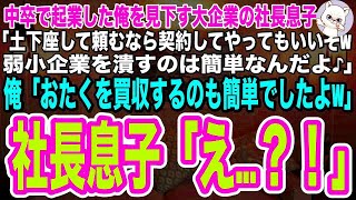 【スカッとする話】中卒で起業した俺を見下す大企業の社長息子「土下座して頼むなら契約してあげてもいいぞw弱小企業を潰すのは簡単なんだよ♪」勘違いしている社長息子に俺➡︎「おたく買収するのも簡単でしたw」