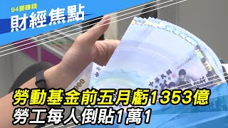 【勞動基金】前五月虧損1353億　勞工平均每人倒貼1萬1｜財經新聞｜94要賺錢