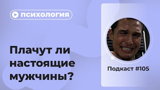 Подкаст №105. Психология. Плачут ли настоящие мужчины?