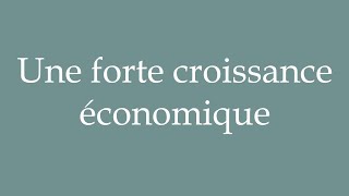 How to Pronounce ''Une forte croissance économique'' (Strong economic growth) in French