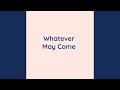 Whatever May Come