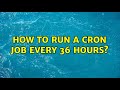 Ubuntu: How to run a cron job every 36 hours?