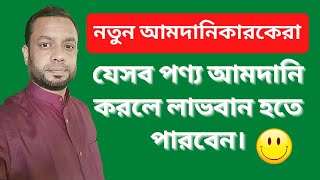 নতুন আমদানিকারকেরা যেসব পণ্য আমদানি করলে লাভবান হতে পারবেন।