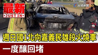 週日國1北向嘉義民雄段火燒車 一度釀回堵【最新快訊】