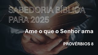 Sabedoria para 2025 - Ame o que o Senhor ama - Provérbios 8