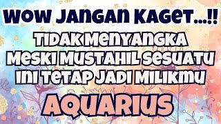 ❤️WOW..JANGAN KAGET AQUARIUS ‼️Tidak Menyangka Meski Mustahil Sesuatu Ini Tetap Jadi Milikmu✨