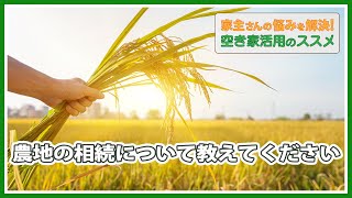 ＃28「農地を相続したら、どうしたらいいんですか？」家主さんの悩みを解決！空き家活用のススメ