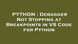 PYTHON : Debugger Not Stopping at Breakpoints in VS Code for Python