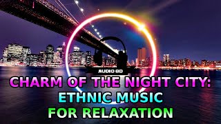 CHARM OF THE NIGHT CITY: ETHNIC MUSIC FOR RELAXATION, BEST 8D AUDIO SONGS, 8D SOUNDS 🎧