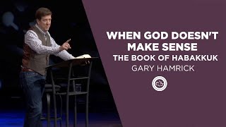 When God Doesn’t Make Sense  |  The Book of Habakkuk  |  Gary Hamrick