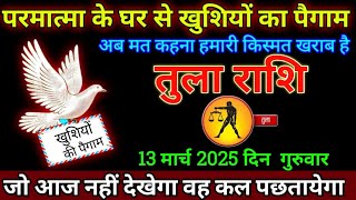 तुला राशि 13 मार्च 2025 से परमात्मा के घर से खुशियों का पैगाम आ गया बड़ी खुशखबरी | Tula Rashi