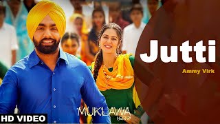 Jutti (Full Song) Ammy Virk & Mannat Noor | Sonam Bajwa | Muklawa | New Punjabi Song 2022
