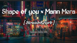 Shape of you × Mann mera - [ Slowed + Reverb ] -