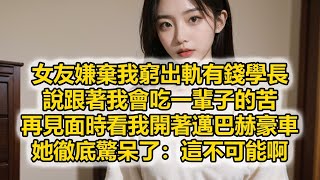 女友嫌棄我窮出軌有錢學長，說跟著我會吃一輩子的苦，再見面時看我開著邁巴赫豪車，她徹底驚呆了：這不可能啊