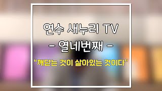 연수 새누리 TV 열네번째(깨닫는 것이 살아있는 것이다)