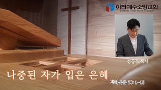 설교 - 나중된 자가 입은 은혜 / 마태복음 20:1-16 / 정동욱 목사