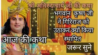 🙏भगवान कृष्ण जी ने गिरिराज को उठाकर क्यों किया स्थापित जरूर सुने 👉आज की कथा #anirudhacharyaji #katha