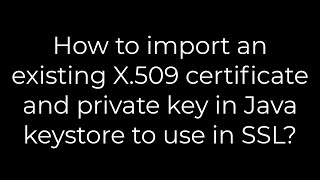 Java :How to import an existing X.509 certificate and private key in Java keystore to use in SSL?