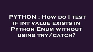 PYTHON : How do I test if int value exists in Python Enum without using try/catch?