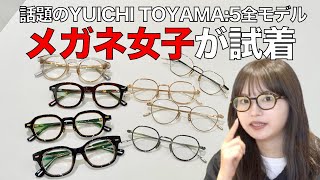 話題の「YUICHI TOYAMA:5」全モデルをメガネ女子が試着！ 太セルやクラウンパントなど人気デザインが集結