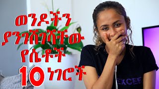 ወንዶችን ያንገሸገሻቸው የሴቶች 10 ነገሮች