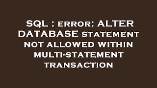 SQL : error: ALTER DATABASE statement not allowed within multi-statement transaction