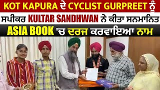 Kot Kapura ਦੇ Cyclist Gurpreet ਨੂੰ ਸਪੀਕਰ Sandhwan ਨੇ ਕੀਤਾ ਸਨਮਾਨਿਤ,Asia Book 'ਚ ਦਰਜ ਕਰਵਾਇਆ ਨਾਮ