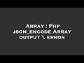 Array : Php json_encode Array output \ error