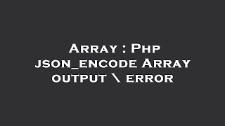 Array : Php json_encode Array output \ error