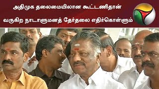 அதிமுக தலைமையிலான கூட்டணிதான் வருகிற நாடாளுமனத் தேர்தலை எதிர்கொள்ளும்: ஓ. பன்னீர்செல்வம்