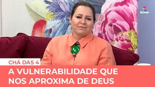 A vulnerabilidade que nos aproxima de Deus | CHÁ DAS 4