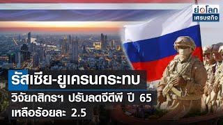 รัสเซีย-ยูเครนกระทบ วิจัยกสิกรฯ ปรับลดจีดีพี ปี 65 เหลือร้อยละ 2.5  | ย่อโลกเศรษฐกิจ 25มี.ค.65