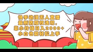 快手动漫无人直播，最新防版权违规，靠小铃铛日入2000+，小白也能轻松上手